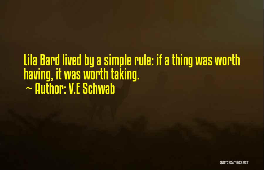 V.E Schwab Quotes: Lila Bard Lived By A Simple Rule: If A Thing Was Worth Having, It Was Worth Taking.