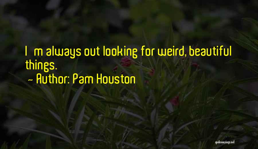 Pam Houston Quotes: I'm Always Out Looking For Weird, Beautiful Things.