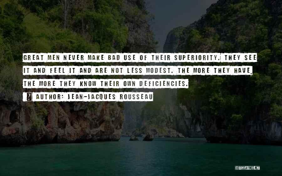Jean-Jacques Rousseau Quotes: Great Men Never Make Bad Use Of Their Superiority. They See It And Feel It And Are Not Less Modest.