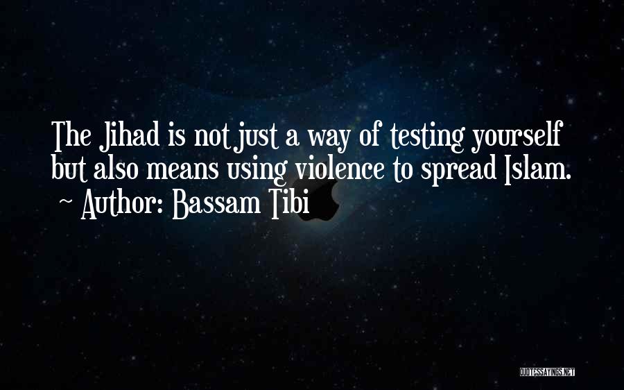 Bassam Tibi Quotes: The Jihad Is Not Just A Way Of Testing Yourself But Also Means Using Violence To Spread Islam.