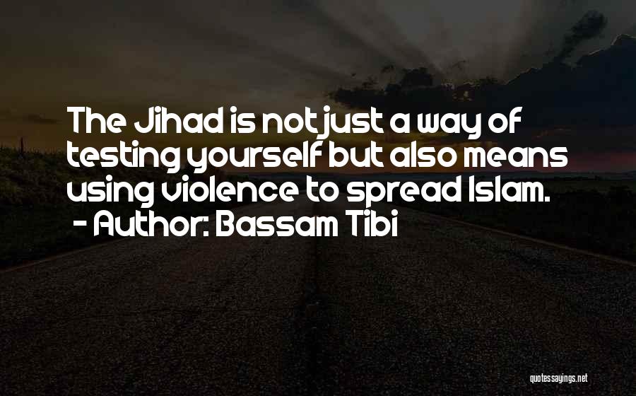 Bassam Tibi Quotes: The Jihad Is Not Just A Way Of Testing Yourself But Also Means Using Violence To Spread Islam.