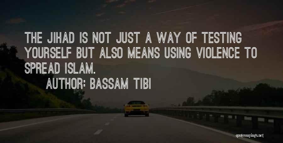 Bassam Tibi Quotes: The Jihad Is Not Just A Way Of Testing Yourself But Also Means Using Violence To Spread Islam.