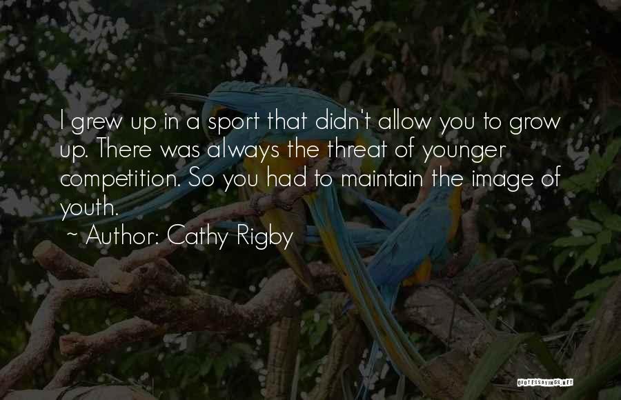 Cathy Rigby Quotes: I Grew Up In A Sport That Didn't Allow You To Grow Up. There Was Always The Threat Of Younger