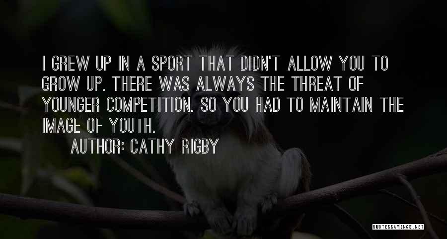 Cathy Rigby Quotes: I Grew Up In A Sport That Didn't Allow You To Grow Up. There Was Always The Threat Of Younger