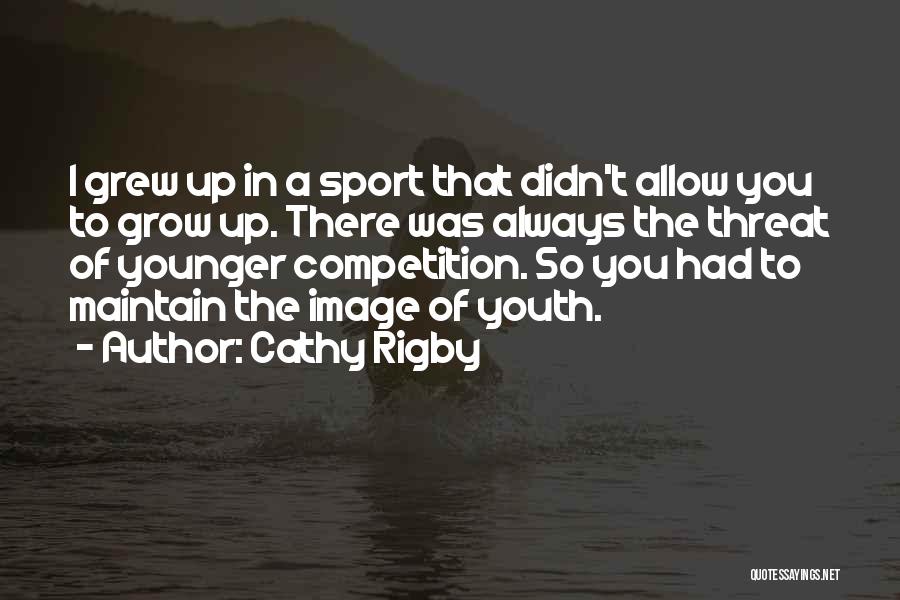 Cathy Rigby Quotes: I Grew Up In A Sport That Didn't Allow You To Grow Up. There Was Always The Threat Of Younger