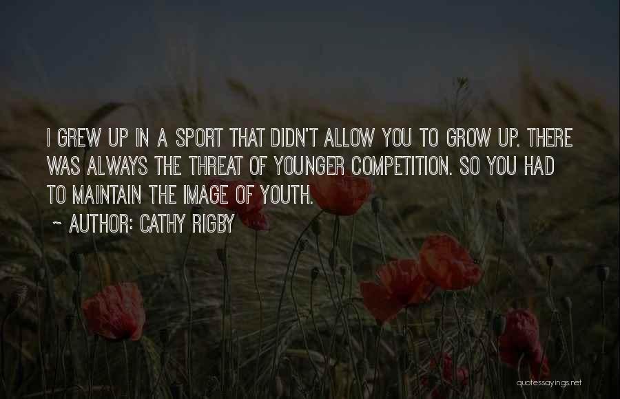 Cathy Rigby Quotes: I Grew Up In A Sport That Didn't Allow You To Grow Up. There Was Always The Threat Of Younger