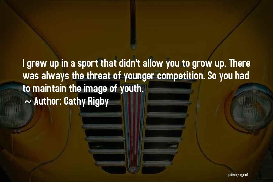 Cathy Rigby Quotes: I Grew Up In A Sport That Didn't Allow You To Grow Up. There Was Always The Threat Of Younger