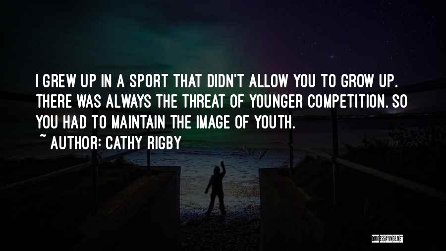 Cathy Rigby Quotes: I Grew Up In A Sport That Didn't Allow You To Grow Up. There Was Always The Threat Of Younger