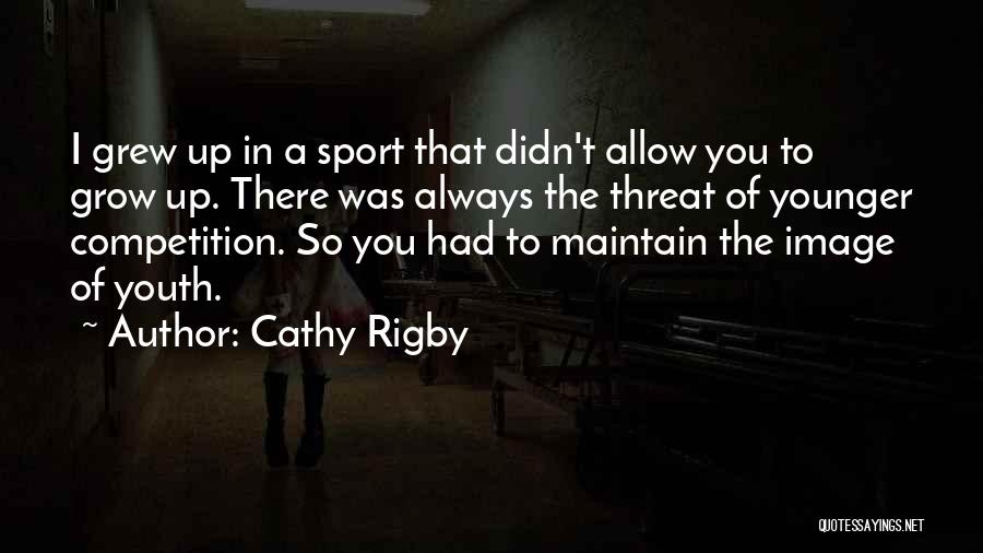 Cathy Rigby Quotes: I Grew Up In A Sport That Didn't Allow You To Grow Up. There Was Always The Threat Of Younger