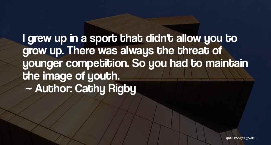 Cathy Rigby Quotes: I Grew Up In A Sport That Didn't Allow You To Grow Up. There Was Always The Threat Of Younger