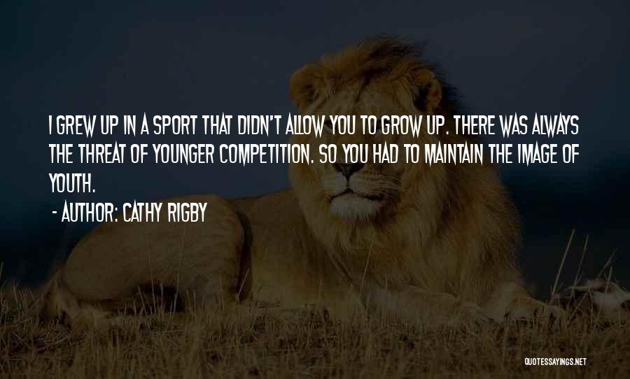 Cathy Rigby Quotes: I Grew Up In A Sport That Didn't Allow You To Grow Up. There Was Always The Threat Of Younger
