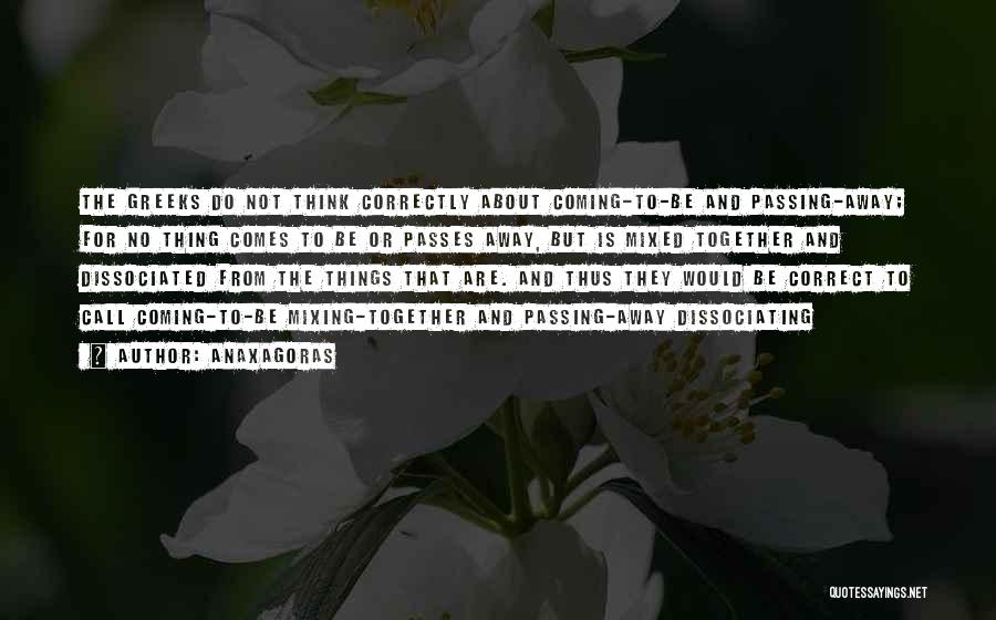 Anaxagoras Quotes: The Greeks Do Not Think Correctly About Coming-to-be And Passing-away; For No Thing Comes To Be Or Passes Away, But