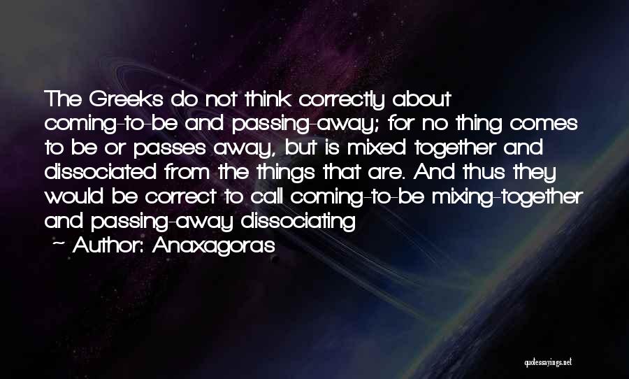 Anaxagoras Quotes: The Greeks Do Not Think Correctly About Coming-to-be And Passing-away; For No Thing Comes To Be Or Passes Away, But