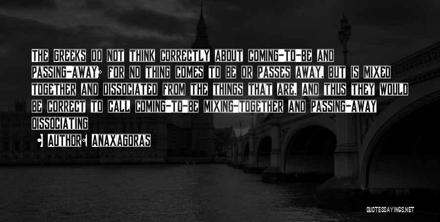 Anaxagoras Quotes: The Greeks Do Not Think Correctly About Coming-to-be And Passing-away; For No Thing Comes To Be Or Passes Away, But