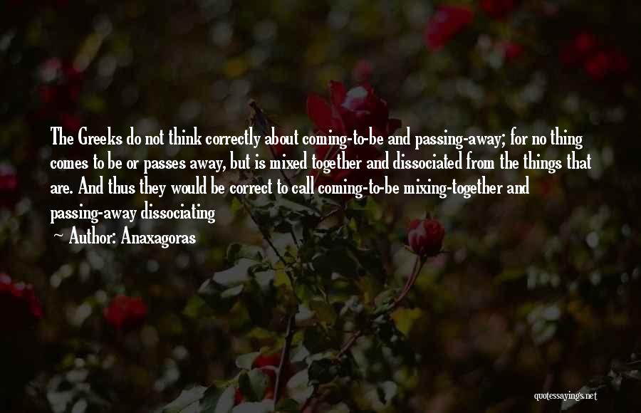 Anaxagoras Quotes: The Greeks Do Not Think Correctly About Coming-to-be And Passing-away; For No Thing Comes To Be Or Passes Away, But