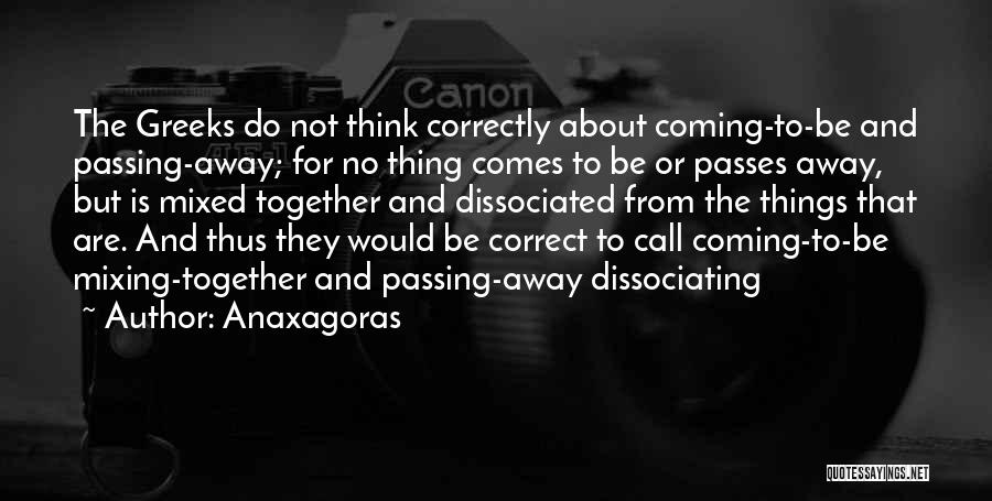 Anaxagoras Quotes: The Greeks Do Not Think Correctly About Coming-to-be And Passing-away; For No Thing Comes To Be Or Passes Away, But