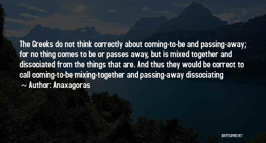 Anaxagoras Quotes: The Greeks Do Not Think Correctly About Coming-to-be And Passing-away; For No Thing Comes To Be Or Passes Away, But