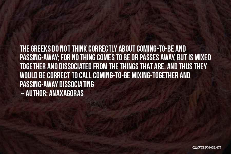 Anaxagoras Quotes: The Greeks Do Not Think Correctly About Coming-to-be And Passing-away; For No Thing Comes To Be Or Passes Away, But