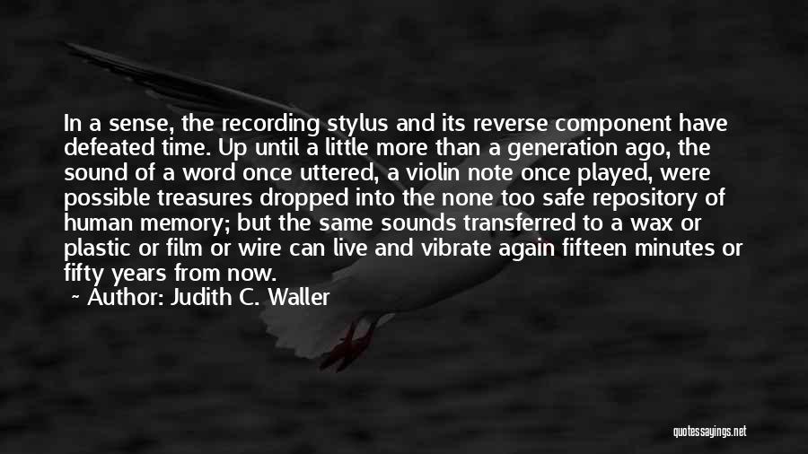 Judith C. Waller Quotes: In A Sense, The Recording Stylus And Its Reverse Component Have Defeated Time. Up Until A Little More Than A