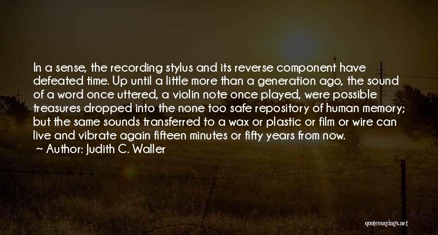 Judith C. Waller Quotes: In A Sense, The Recording Stylus And Its Reverse Component Have Defeated Time. Up Until A Little More Than A