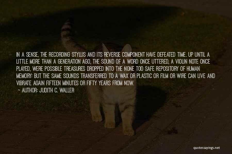 Judith C. Waller Quotes: In A Sense, The Recording Stylus And Its Reverse Component Have Defeated Time. Up Until A Little More Than A