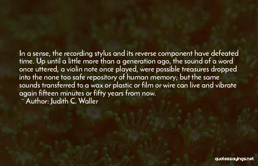 Judith C. Waller Quotes: In A Sense, The Recording Stylus And Its Reverse Component Have Defeated Time. Up Until A Little More Than A