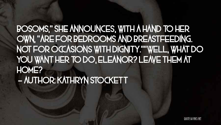 Kathryn Stockett Quotes: Bosoms, She Announces, With A Hand To Her Own, Are For Bedrooms And Breastfeeding. Not For Occasions With Dignity.well, What