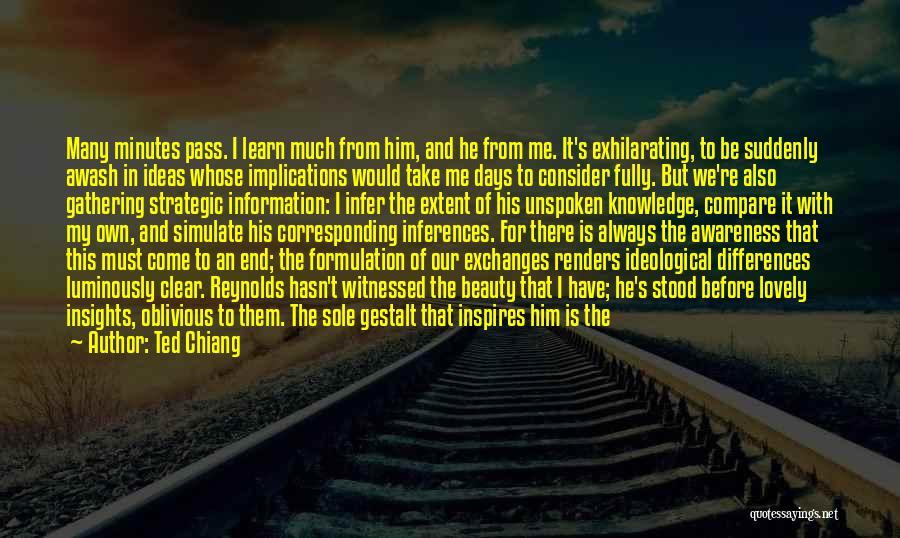 Ted Chiang Quotes: Many Minutes Pass. I Learn Much From Him, And He From Me. It's Exhilarating, To Be Suddenly Awash In Ideas