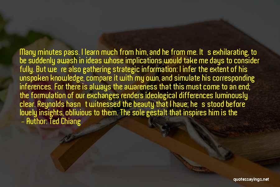 Ted Chiang Quotes: Many Minutes Pass. I Learn Much From Him, And He From Me. It's Exhilarating, To Be Suddenly Awash In Ideas