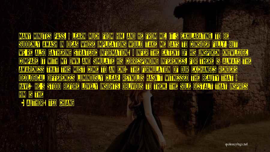 Ted Chiang Quotes: Many Minutes Pass. I Learn Much From Him, And He From Me. It's Exhilarating, To Be Suddenly Awash In Ideas