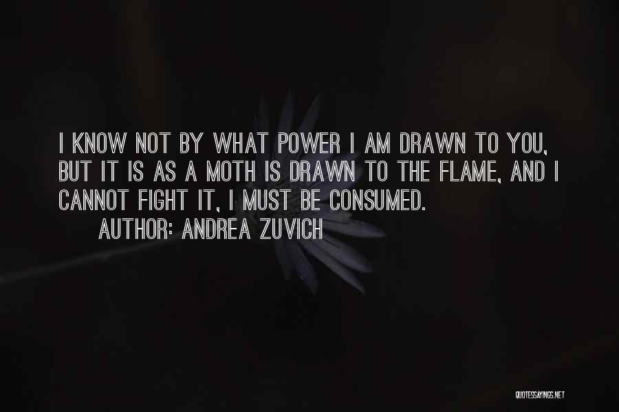 Andrea Zuvich Quotes: I Know Not By What Power I Am Drawn To You, But It Is As A Moth Is Drawn To