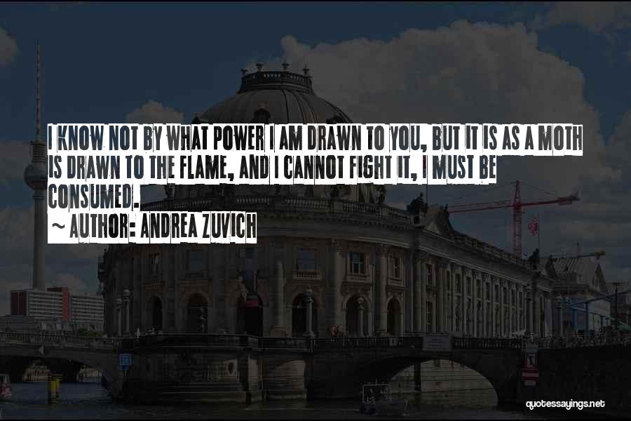 Andrea Zuvich Quotes: I Know Not By What Power I Am Drawn To You, But It Is As A Moth Is Drawn To