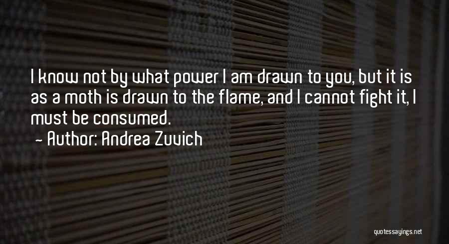 Andrea Zuvich Quotes: I Know Not By What Power I Am Drawn To You, But It Is As A Moth Is Drawn To