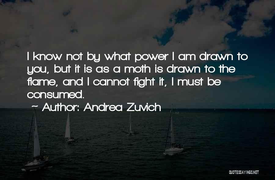 Andrea Zuvich Quotes: I Know Not By What Power I Am Drawn To You, But It Is As A Moth Is Drawn To