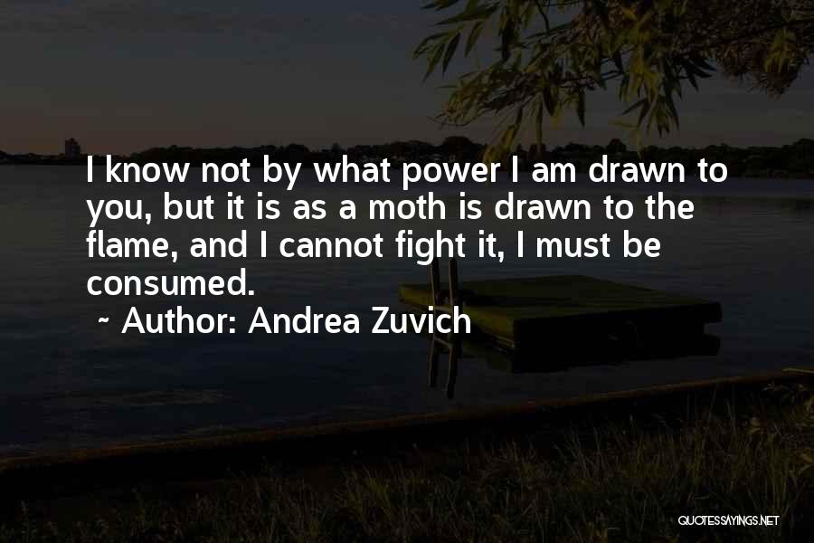 Andrea Zuvich Quotes: I Know Not By What Power I Am Drawn To You, But It Is As A Moth Is Drawn To