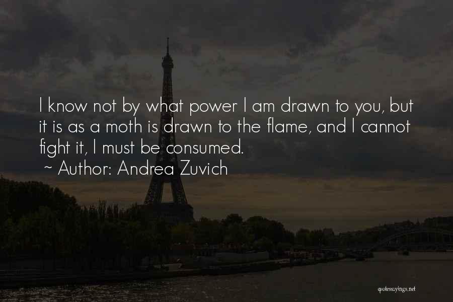 Andrea Zuvich Quotes: I Know Not By What Power I Am Drawn To You, But It Is As A Moth Is Drawn To