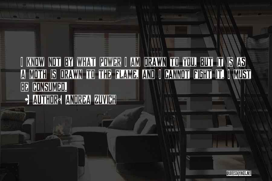 Andrea Zuvich Quotes: I Know Not By What Power I Am Drawn To You, But It Is As A Moth Is Drawn To