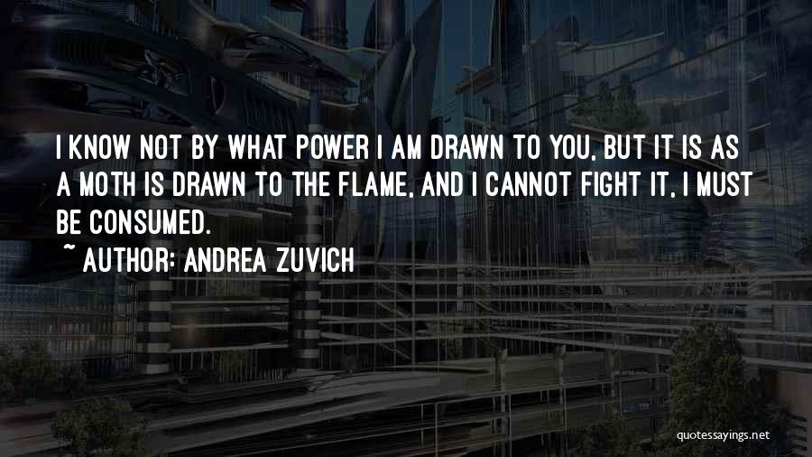 Andrea Zuvich Quotes: I Know Not By What Power I Am Drawn To You, But It Is As A Moth Is Drawn To