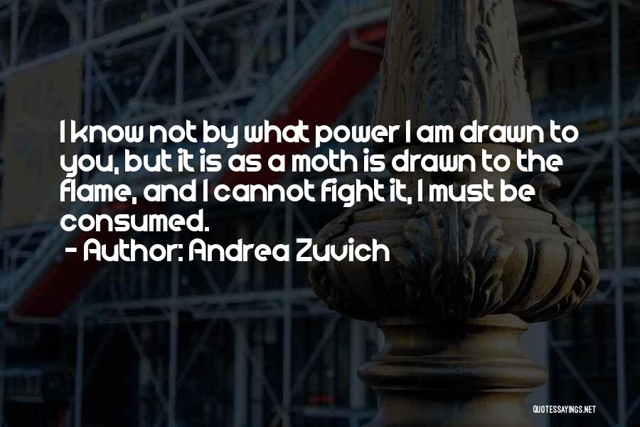 Andrea Zuvich Quotes: I Know Not By What Power I Am Drawn To You, But It Is As A Moth Is Drawn To