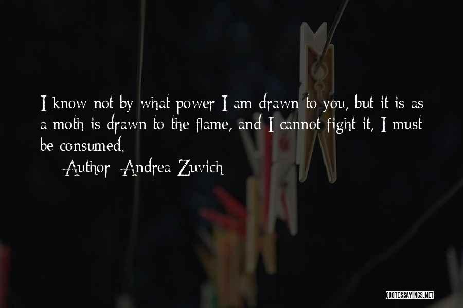 Andrea Zuvich Quotes: I Know Not By What Power I Am Drawn To You, But It Is As A Moth Is Drawn To