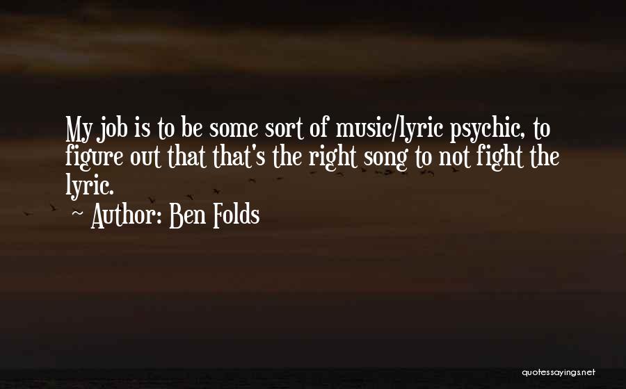 Ben Folds Quotes: My Job Is To Be Some Sort Of Music/lyric Psychic, To Figure Out That That's The Right Song To Not