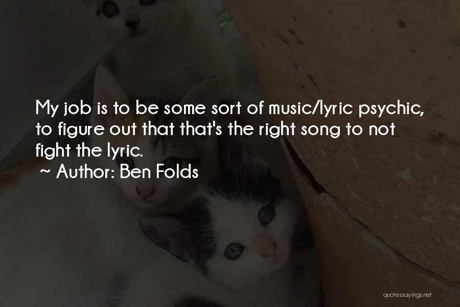 Ben Folds Quotes: My Job Is To Be Some Sort Of Music/lyric Psychic, To Figure Out That That's The Right Song To Not