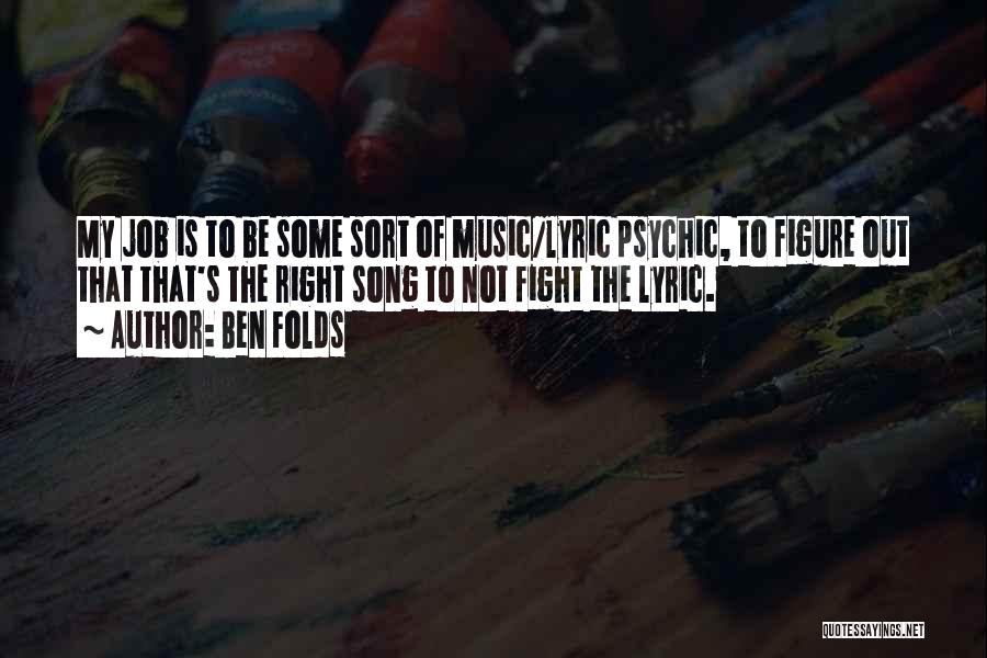 Ben Folds Quotes: My Job Is To Be Some Sort Of Music/lyric Psychic, To Figure Out That That's The Right Song To Not