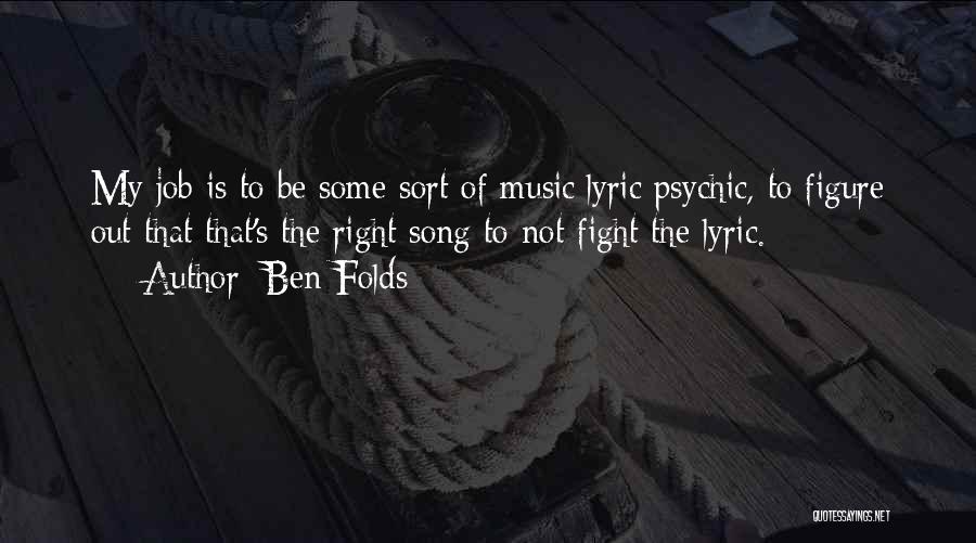 Ben Folds Quotes: My Job Is To Be Some Sort Of Music/lyric Psychic, To Figure Out That That's The Right Song To Not