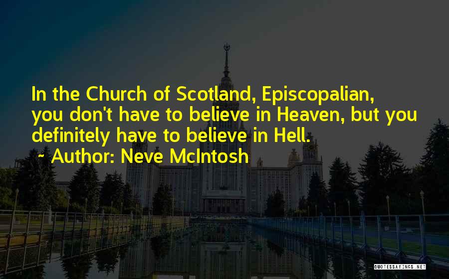 Neve McIntosh Quotes: In The Church Of Scotland, Episcopalian, You Don't Have To Believe In Heaven, But You Definitely Have To Believe In
