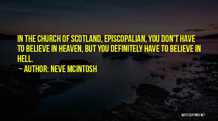 Neve McIntosh Quotes: In The Church Of Scotland, Episcopalian, You Don't Have To Believe In Heaven, But You Definitely Have To Believe In