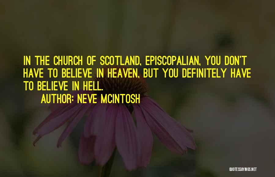 Neve McIntosh Quotes: In The Church Of Scotland, Episcopalian, You Don't Have To Believe In Heaven, But You Definitely Have To Believe In