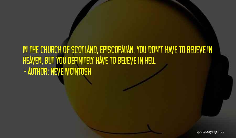 Neve McIntosh Quotes: In The Church Of Scotland, Episcopalian, You Don't Have To Believe In Heaven, But You Definitely Have To Believe In