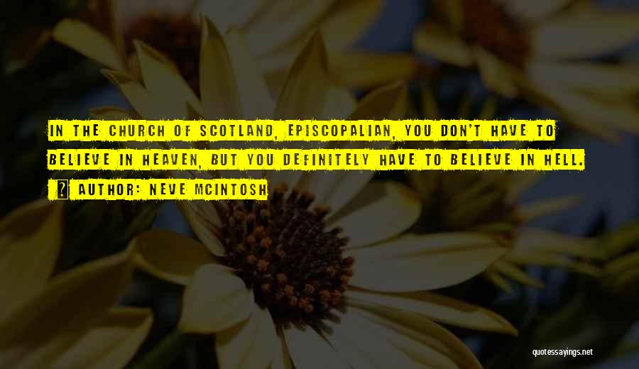 Neve McIntosh Quotes: In The Church Of Scotland, Episcopalian, You Don't Have To Believe In Heaven, But You Definitely Have To Believe In