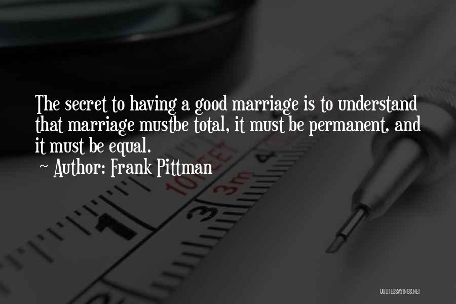 Frank Pittman Quotes: The Secret To Having A Good Marriage Is To Understand That Marriage Mustbe Total, It Must Be Permanent, And It